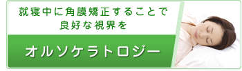 就寝中に角膜矯正することで良好な視界を　オルソケラトロジー