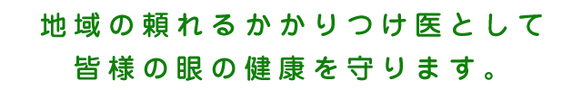 地域の頼れるかかりつけ医として皆様の眼の健康を守ります。
